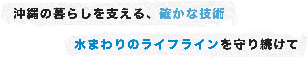 沖縄の暮らしを支える、確かな技術 水まわりのライフラインを守り続けて